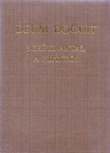Előd István Dr. (szerk.) - Deum Docuit - Schütz Antal, a hittudós