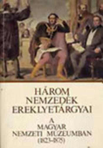 Hrom nemzedk ereklyetrgyai a Magyar Nemzeti Mzeumban (1823-1875)