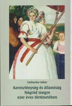Dr.Limbacher G�bor (szerz�) - Kereszt�nys�g �s �llamis�g N�gr�d megye ezer �ves t�rt�net�ben