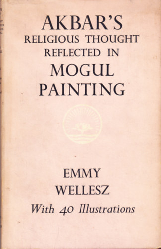 Emmy Wellesz - Akbar's Religious Thought Reflected in Mogul Painting
