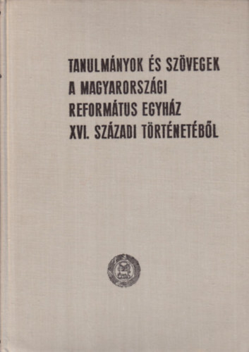 Dr. Bartha Tibor (szerk.) - Tanulmnyok s szvegek a Magyarorszgi Reformtus Egyhz XVI.szzadi trtnetbl