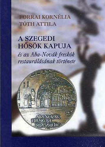 Forrai Kornlia, Tth Attila - A szegedi Hsk kapuja s az Aba Novk freskk restaurlsnak trtnete