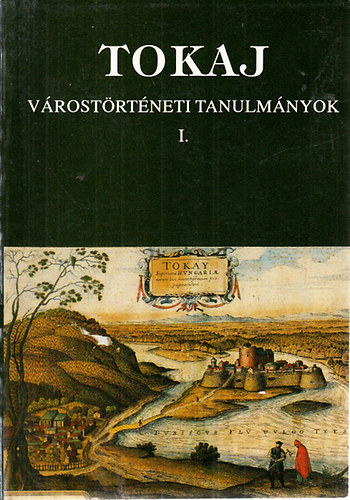 Bencsik József (szerk.); Orosz István - Tokaj (Várostörténeti tanulmányok I.)