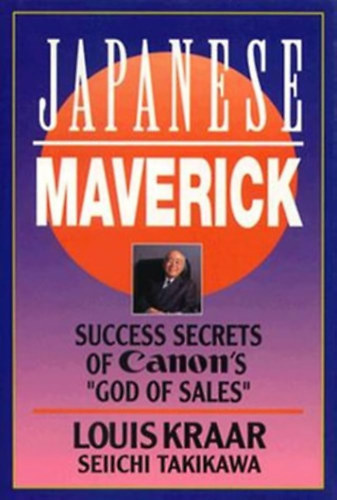Louis Kraar, Seiichi Takikawa - Japanese Maverick: Success Secrets of Canon's " God of Sales"  - A Canon sikernek titka