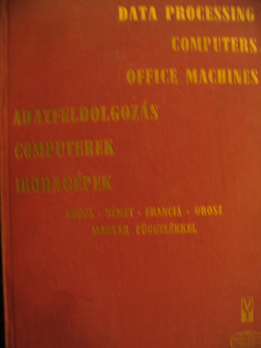 Data Processing Computers Office Machines. Adatfeldolgozs, Computerek, Irodagpek. Angol-nmet-francia-orosz nyelv. Magyar fggelkkel.