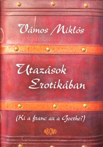 Vmos Mikls - Utazsok Erotikban (Ki a franc az a Goethe?)
