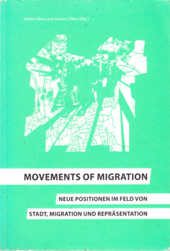 Sabine Hess und Torsten Nser (Hg.) - MOVEMENTS OF MIGRATION. NEUE POSITIONEN IM FELD VON  STADT, MIGRATION UND REPRSENTATION