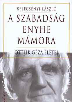 Kelecs�nyi L�szl� - A szabads�g enyhe m�mora (Ottlik G�za �letei)