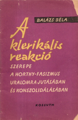 Balázs Béla - A klerikális reakció szerepe a Horthy-fasizmus uralomra jutásában...