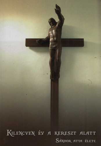 Réti József - Kilencven év a kereszt alatt - Sándor atya élete