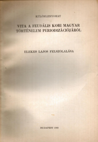 Elekes Lajos - Vita a feudlis kori magyar trtnelem periodizcijrl Elekes Lajos felszlalsa - klnlenyomat