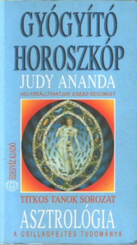 Judy Ananda - Gyógyító horoszkóp - Asztrológia - A csillagfejtés tudománya - Helyreállíthatjuk az egész-ségünket