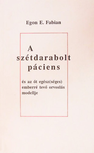 Egon E. Fabian - A szétdarabolt páciens és az őt egész(séges) emberré tevő orvoslás modellje