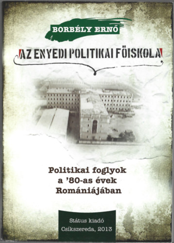 Borbly Ern - Az enyedi politikai fiskola - Politikai foglyok a '80-as vek Romnijban