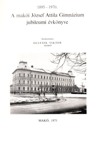 Ollexik Viktor - A mak�i J�zsef Attila Gimn�zium jubileumi �vk�nyve 1895 - 1970
