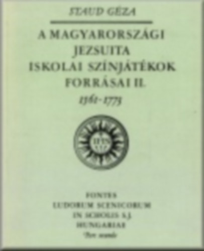 Staud G�za - A magyarorsz�gi jezsuita iskolai sz�nj�t�kok forr�sai II. 1561-1773