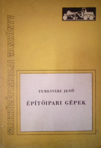 Temesvári Jenő - Építőípari gépek ( Szakközépiskolai tankönyv )
