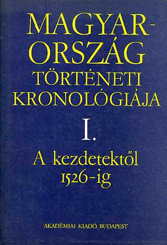 Benda Klmn (fszerk.) - Magyarorszg trtneti kronolgija I-IV. I.: A KEZDETEKTL 1526-IG, II.: 1526-1848., III.: 1848-1944., IV.: 1944-1970