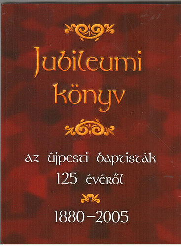 Jubileumi k�nyv az �jpesti baptist�k 125 �v�r�l 1880-2005