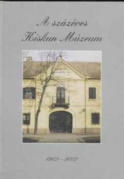 Bánkiné Molnár Erzsébet (szerkesztő) - A százéves Kiskun Múzeum 1902-2002.