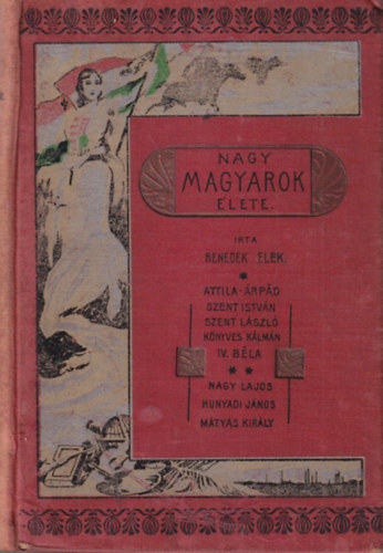 Benedek Elek - Nagy magyarok lete  - Attila, rpd, Szent Istvn, Szent Lszl, Knyves Klmn, IV. Bla