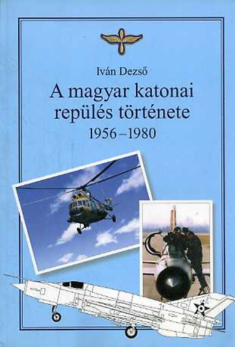 Dr. Iv�n Dezs� - A magyar katonai rep�l�s t�rt�nete 1956-1980
