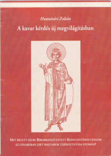 Hunnivári Zoltán - A kavar kérdés új megvilágításban - Mit értett félre Bíborbanszületett Konstantinos császár az udvarában járt magyarok tájékoztatása nyomán? (Sorsfordító történelem)