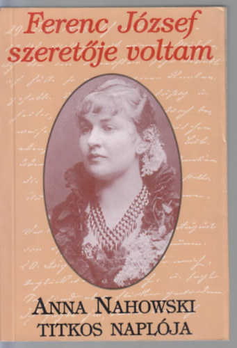 Anna Nahowski - Ferenc József szeretője voltam (Anna Nahowski titkos naplója)