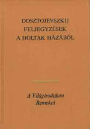 Fjodor Dosztojevszkij - Feljegyz�sek a holtak h�z�b�l (A Vil�girodalom Remekei - Negyedik kiad�s)
