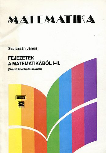 Szelezsn Jnos - Fejezetek a matematikbl  I-II. - Szmtstechnikusoknak