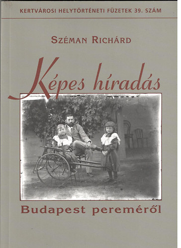 Sz�man Rich�rd - K�pes h�rad�s - Budapest perem�r�l (Kertv�rosi helyt�rt�neti f�zetek 39. sz�m)