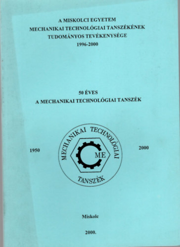 Dr. Tisza Mikl�s - 50 �ves a Mechanikai Technol�giai Tansz�k- Miskolci Egyetem Mechanikai Technol�giai Tansz�k�nek Tudom�nyos Tev�kenys�ge 1996-2000