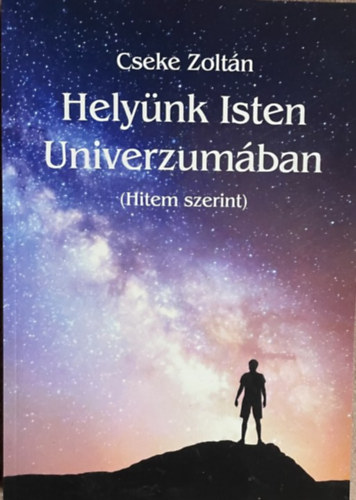 Cseke Zoltán - Helyünk Isten Univerzumában (Hitem szerint)