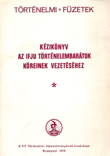 Dr. Gyapay Gbor (szerk.) - Kziknyv az ifju trtnelmebartok kreinek vezetshez- Trtnelmi fzetek