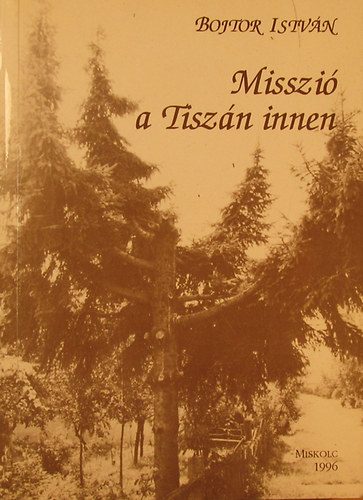 Bojtor Istvn - Misszi a Tiszn innen. A Tiszninneni Reformtus Egyhzkerlet misszitrtnete 1950 s 1956 kztt
