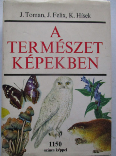 J. Toman, J. Felix, K. H�sek - A term�szet k�pekben - K�rnyezet�nk n�v�ny- �s �llatvil�ga (1150 sz�nes k�ppel)