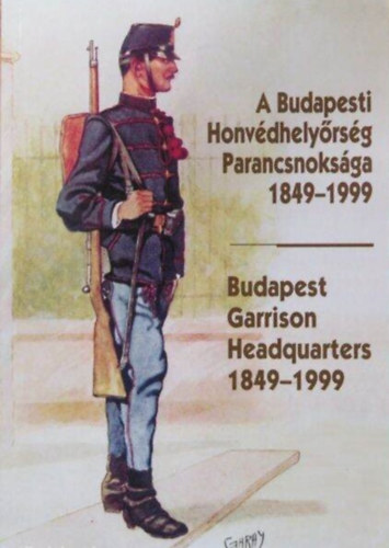 Helgert Imre, Vass Jenő Sándor (összeáll. szerk.), Kisfalvi László (ford.) - A Budapesti Honvédhelyőrség Parancsnoksága 1849-1999 - Budapest Garrison Headquarters 1849-1999