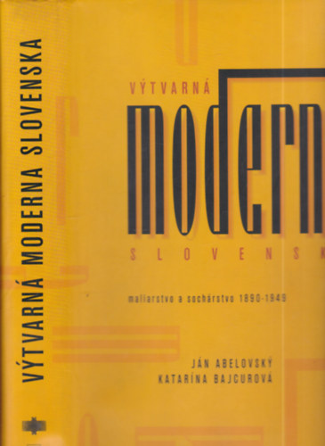 Jn Abelovsky, Katarna Bajcurov - Vytvarn moderna Slovenska (Maliarstvo a sochrstvo 1890-1949)