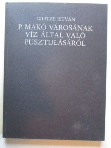 Gilitze Istv�n - P. Mak� v�ros�nak v�z �ltal val� pusztul�s�r�l