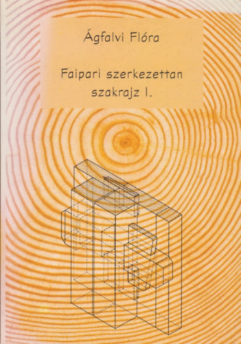 Ágfalvi Flóra - Faipari szerkezettan szakrajz I-II.