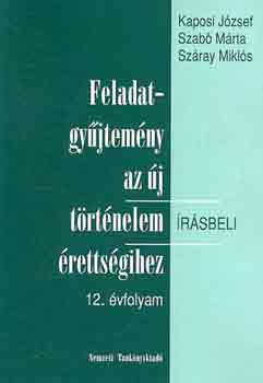 Kaposi Jzsef - Szab Mrta - Szray Mikls - FELADATGYJTEMNY AZ J TRTNELEM RSBELI RETTSGIHEZ 11-12. VFOLYAM