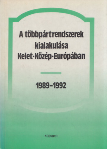 Bihari Mihály (szerk.) - A többpártrendszerek kialakulása Kelet-Közép-Európában 1989-1992 (Tanulmánykötet)