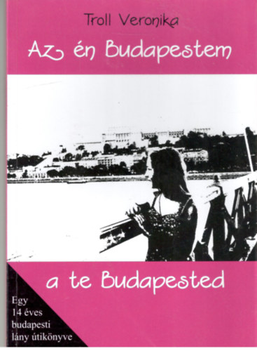 Troll Veronika - Az n Budapestem a te Budapested - egy 14 ves budapesti lny tiknyve