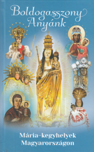 Boldogasszony Any�nk - M�ria-kegyhelyek Magyarorsz�gon