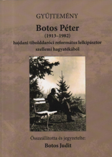 Botos Judit - Gyűjtemény Botos Péter hajdani tibolddaróci református lelkipásztor szellemi hagyatékából