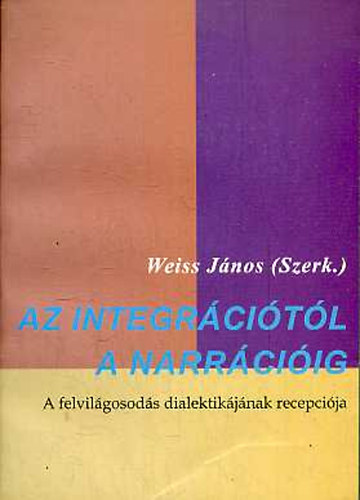 Weiss János (szerk.) - Az integrációtól a narrációig - A felvilágosodás dialektikájának recepciója