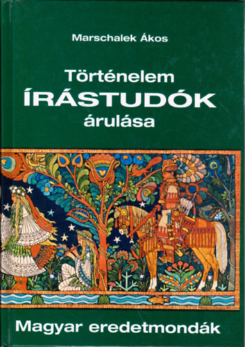 Marschalek Ákos - Történelem írástudók árulása - Magyar eredetmondák