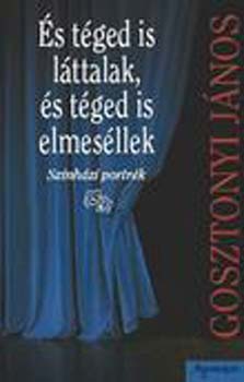 Gosztonyi J�nos - �s t�ged is l�ttalak, �s t�ged is elmes�llek - Arck�pek �s eml�kez�sek
