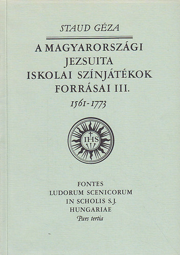 Staud Géza - A magyarországi jezsuita iskolai színjátékok forrásai III. 1561-1773