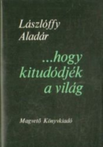 L�szl�ffy Alad�r - ...hogy kitud�dj�k a vil�g